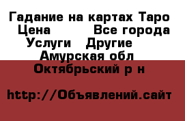 Гадание на картах Таро › Цена ­ 500 - Все города Услуги » Другие   . Амурская обл.,Октябрьский р-н